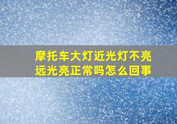 摩托车大灯近光灯不亮远光亮正常吗怎么回事