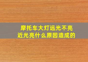 摩托车大灯远光不亮近光亮什么原因造成的