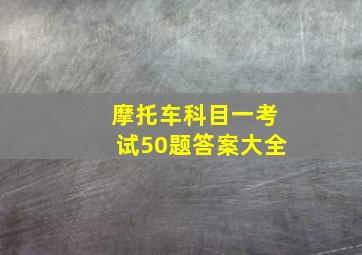 摩托车科目一考试50题答案大全