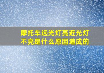 摩托车远光灯亮近光灯不亮是什么原因造成的