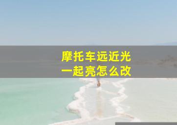 摩托车远近光一起亮怎么改