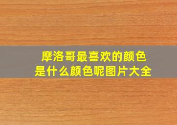 摩洛哥最喜欢的颜色是什么颜色呢图片大全