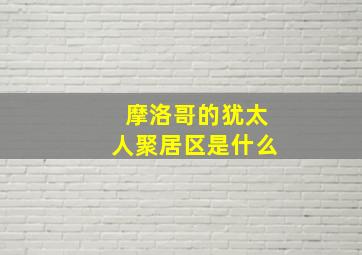 摩洛哥的犹太人聚居区是什么