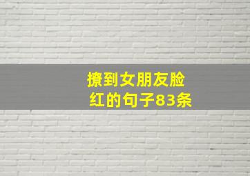 撩到女朋友脸红的句子83条