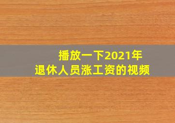 播放一下2021年退休人员涨工资的视频