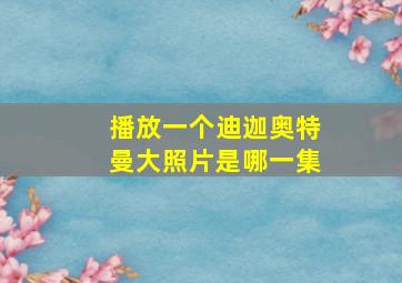 播放一个迪迦奥特曼大照片是哪一集