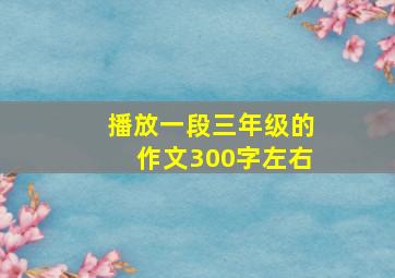 播放一段三年级的作文300字左右