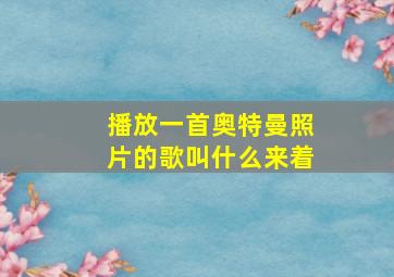 播放一首奥特曼照片的歌叫什么来着