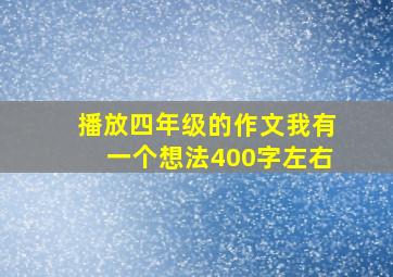 播放四年级的作文我有一个想法400字左右