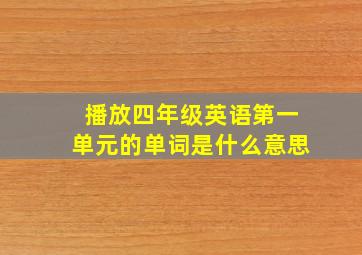 播放四年级英语第一单元的单词是什么意思