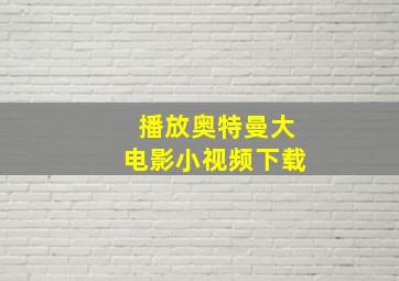 播放奥特曼大电影小视频下载