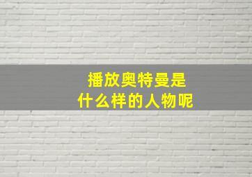 播放奥特曼是什么样的人物呢