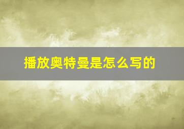 播放奥特曼是怎么写的