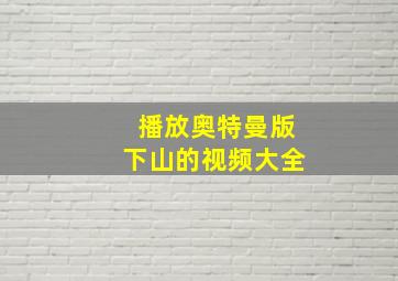 播放奥特曼版下山的视频大全