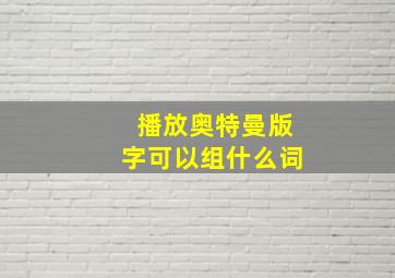 播放奥特曼版字可以组什么词