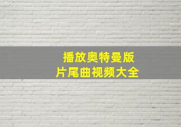 播放奥特曼版片尾曲视频大全