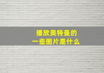 播放奥特曼的一些图片是什么