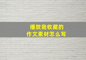 播放我收藏的作文素材怎么写