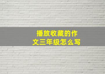 播放收藏的作文三年级怎么写