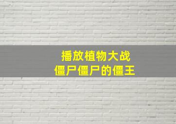 播放植物大战僵尸僵尸的僵王