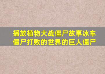 播放植物大战僵尸故事冰车僵尸打败的世界的巨人僵尸