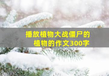 播放植物大战僵尸的植物的作文300字