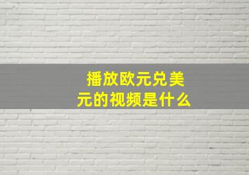 播放欧元兑美元的视频是什么