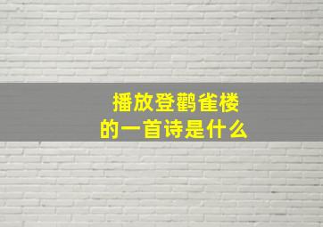 播放登鹳雀楼的一首诗是什么