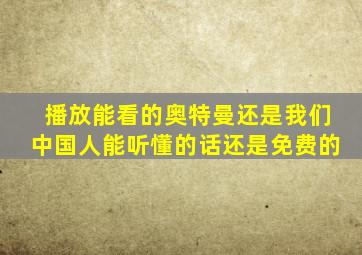 播放能看的奥特曼还是我们中国人能听懂的话还是免费的