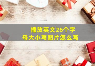 播放英文26个字母大小写图片怎么写