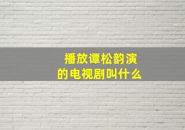 播放谭松韵演的电视剧叫什么