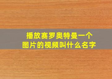 播放赛罗奥特曼一个图片的视频叫什么名字