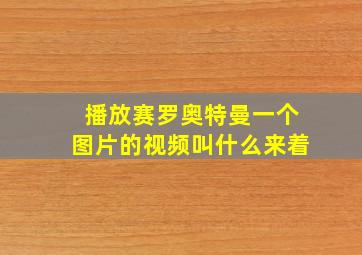 播放赛罗奥特曼一个图片的视频叫什么来着