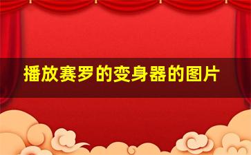 播放赛罗的变身器的图片