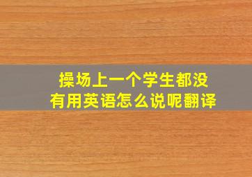 操场上一个学生都没有用英语怎么说呢翻译