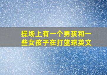 操场上有一个男孩和一些女孩子在打篮球英文