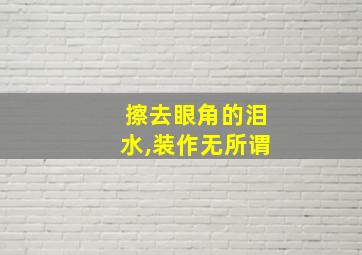 擦去眼角的泪水,装作无所谓