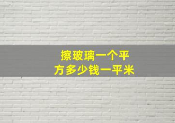 擦玻璃一个平方多少钱一平米