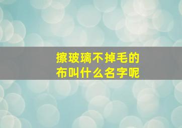 擦玻璃不掉毛的布叫什么名字呢