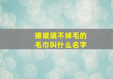 擦玻璃不掉毛的毛巾叫什么名字