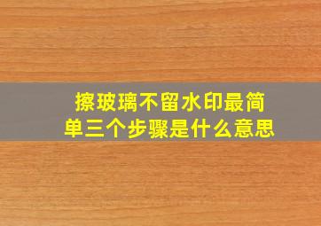 擦玻璃不留水印最简单三个步骤是什么意思