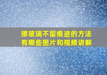 擦玻璃不留痕迹的方法有哪些图片和视频讲解