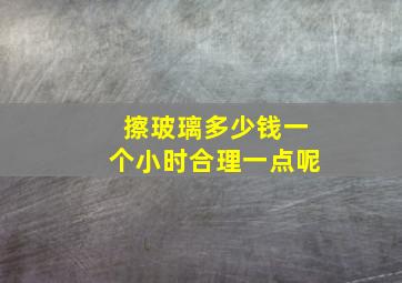 擦玻璃多少钱一个小时合理一点呢