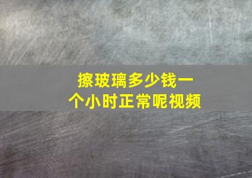 擦玻璃多少钱一个小时正常呢视频