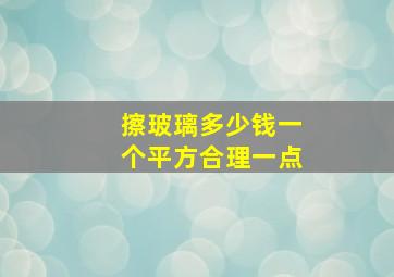 擦玻璃多少钱一个平方合理一点