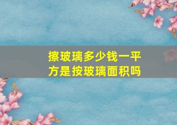 擦玻璃多少钱一平方是按玻璃面积吗