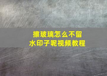 擦玻璃怎么不留水印子呢视频教程