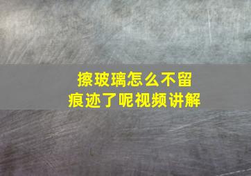 擦玻璃怎么不留痕迹了呢视频讲解