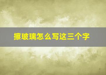 擦玻璃怎么写这三个字