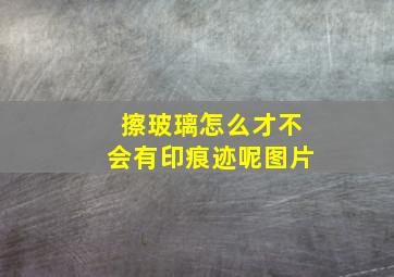 擦玻璃怎么才不会有印痕迹呢图片